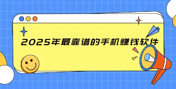 2025年最靠谱的手机赚钱软件（5款靠谱赚钱快的软件）