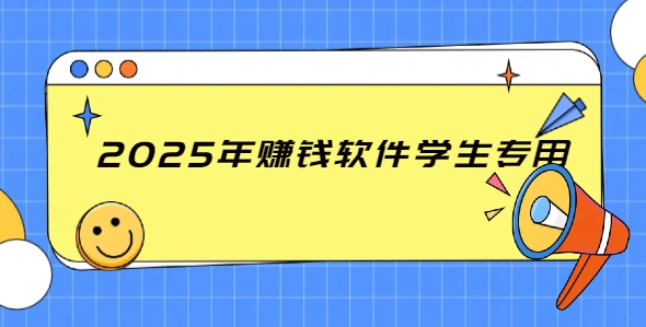 2025年赚钱软件学生专用（适合学生党的兼职赚钱软件）