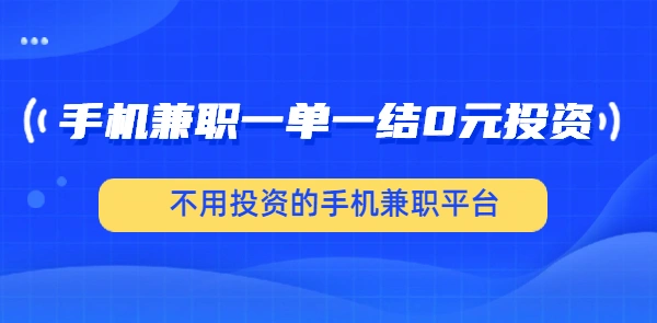 手机兼职一单一结0元投资（不用投资的手机兼职平台）