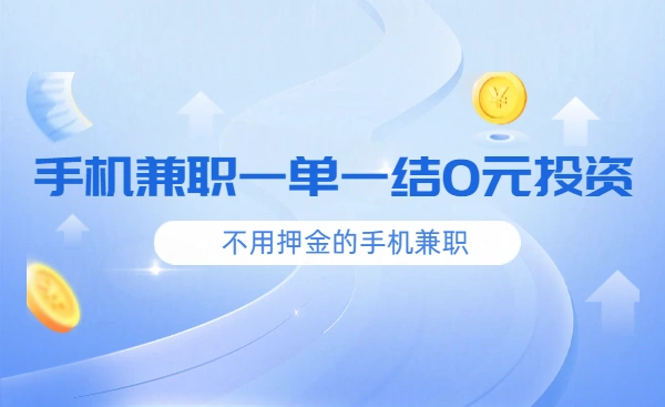 手机兼职一单一结0元投资？5款真实不用押金的手机兼职