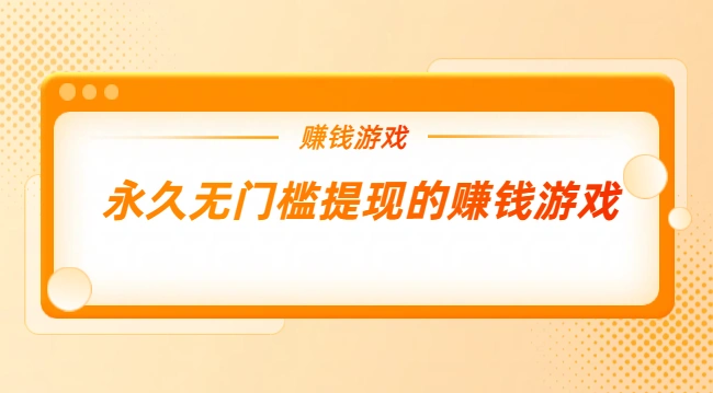 永久无门槛提现的游戏有哪些？2025年能赚钱秒提现的游戏