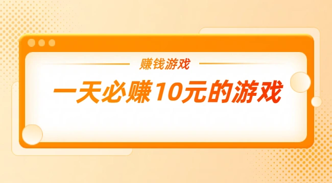 一天必赚10元的游戏（每天能赚10元的游戏软件）