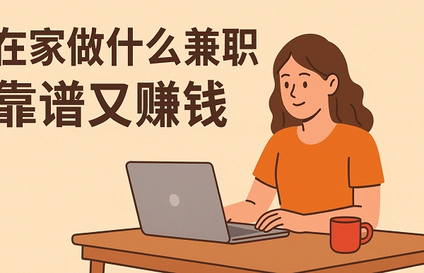 在家做什么兼职靠谱又能赚钱？分享几个在家也能做的兼职平台