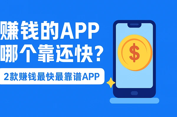 赚钱的APP哪个靠谱又快？5款真实有效赚钱快的软件
