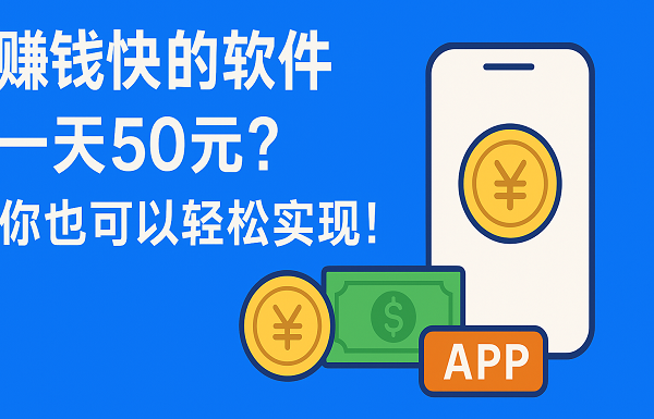 赚钱快的软件一天50元有哪些？这几款赚钱软件可以轻松实现
