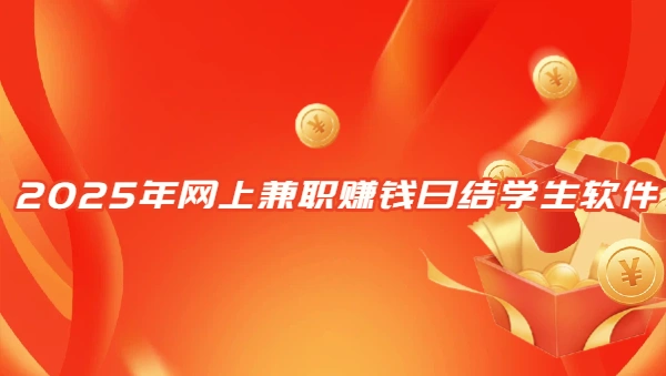 网上兼职赚钱日结学生软件（2025年适合学生的手机兼职日结软件）