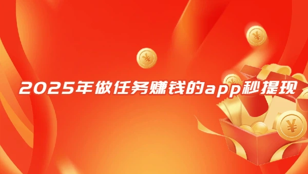 做任务赚钱的app秒提现（2025年一元秒提现的悬赏任务平台）